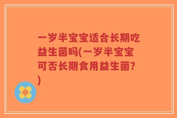一岁半宝宝适合长期吃益生菌吗(一岁半宝宝可否长期食用益生菌?)-第1张图片-超越 一岁半宝宝适合长期吃益生菌吗(一岁半宝宝可否长期食用益生菌?)-第1张图片-超越