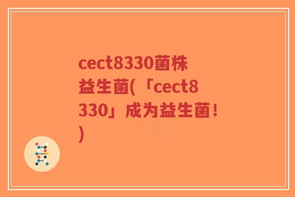 cect8330菌株益生菌(「cect8330」成为益生菌!)-第1张图片-超越 cect8330菌株益生菌(「cect8330」成为益生菌!)-第1张图片-超越