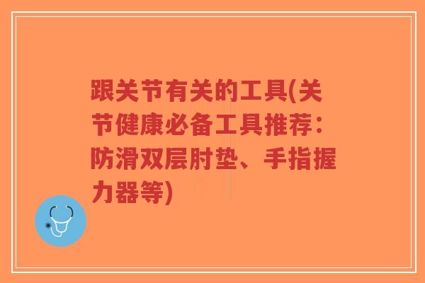 跟关节有关的工具(关节健康必备工具推荐:防滑双层肘垫、手指握力器等)-第1张图片-超越 跟关节有关的工具(关节健康必备工具推荐:防滑双层肘垫、手指握力器等)-第1张图片-超越