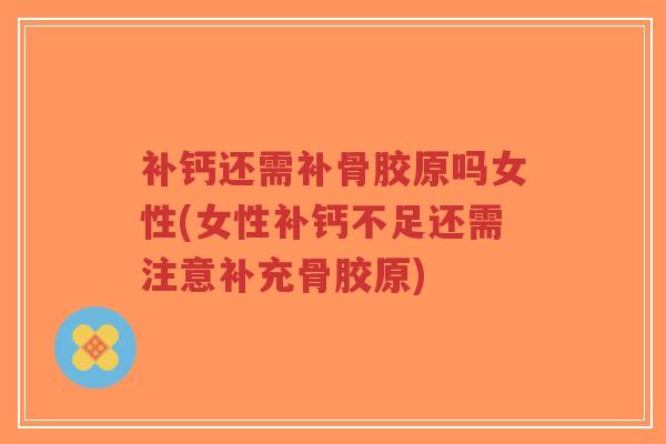 补钙还需补骨胶原吗女性(女性补钙不足还需注意补充骨胶原)-第1张图片-超越 补钙还需补骨胶原吗女性(女性补钙不足还需注意补充骨胶原)-第1张图片-超越