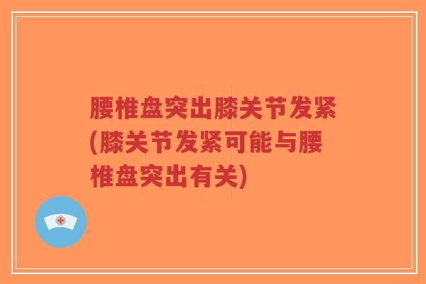 腰椎盘突出膝关节发紧(膝关节发紧可能与腰椎盘突出有关)-第1张图片-超越 腰椎盘突出膝关节发紧(膝关节发紧可能与腰椎盘突出有关)-第1张图片-超越