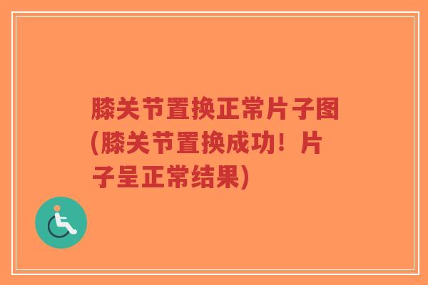 膝关节置换正常片子图(膝关节置换成功!片子呈正常结果)-第1张图片-超越 膝关节置换正常片子图(膝关节置换成功!片子呈正常结果)-第1张图片-超越