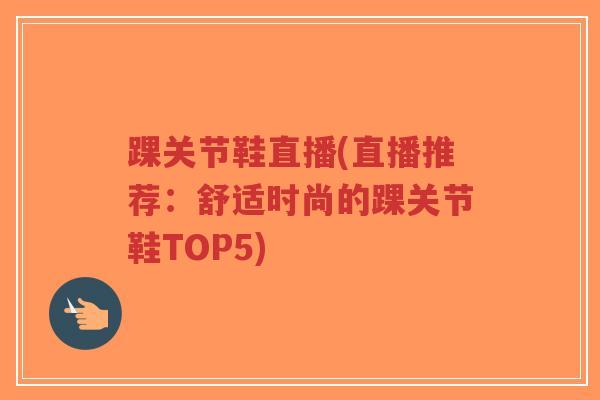 踝关节鞋直播(直播推荐：舒适时尚的踝关节鞋TOP5)-第1张图片-超越