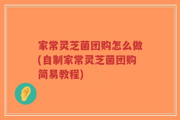 家常灵芝菌团购怎么做(自制家常灵芝菌团购简易教程)-第1张图片-超越 家常灵芝菌团购怎么做(自制家常灵芝菌团购简易教程)-第1张图片-超越