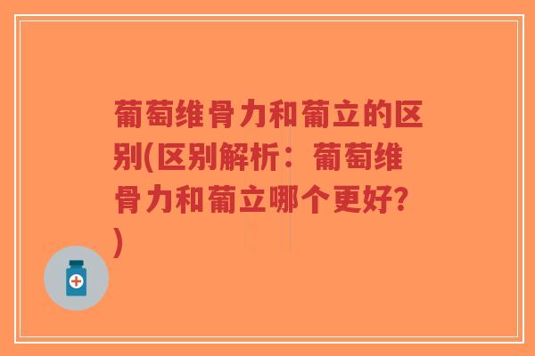 葡萄维骨力和葡立的区别(区别解析:葡萄维骨力和葡立哪个更好?)-第1张图片-超越 葡萄维骨力和葡立的区别(区别解析:葡萄维骨力和葡立哪个更好?)-第1张图片-超越