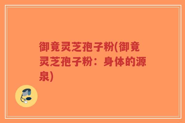 御竟灵芝孢子粉(御竟灵芝孢子粉:身体的源泉)-第1张图片-超越 御竟灵芝孢子粉(御竟灵芝孢子粉:身体的源泉)-第1张图片-超越