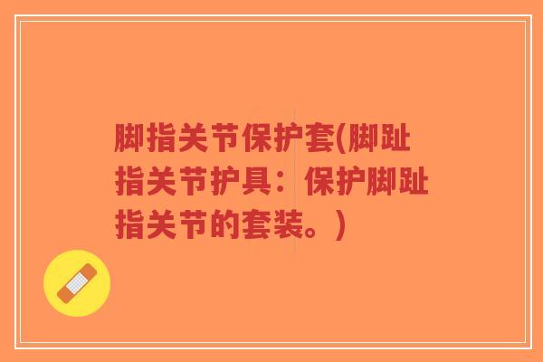 脚指关节保护套(脚趾指关节护具:保护脚趾指关节的套装。)-第1张图片-超越 脚指关节保护套(脚趾指关节护具:保护脚趾指关节的套装。)-第1张图片-超越