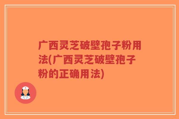 广西灵芝破壁孢子粉用法(广西灵芝破壁孢子粉的正确用法)-第1张图片-超越 广西灵芝破壁孢子粉用法(广西灵芝破壁孢子粉的正确用法)-第1张图片-超越