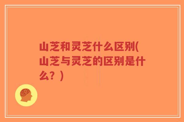 山芝和灵芝什么区别(山芝与灵芝的区别是什么?)-第1张图片-超越 山芝和灵芝什么区别(山芝与灵芝的区别是什么?)-第1张图片-超越