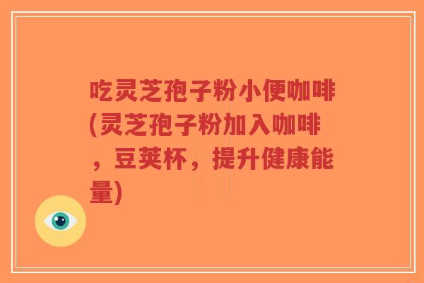 吃灵芝孢子粉小便咖啡(灵芝孢子粉加入咖啡,豆荚杯,提升健康能量)-第1张图片-超越 吃灵芝孢子粉小便咖啡(灵芝孢子粉加入咖啡,豆荚杯,提升健康能量)-第1张图片-超越