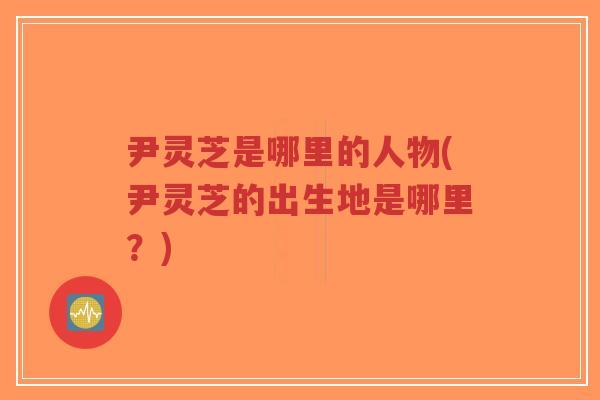 尹灵芝是哪里的人物(尹灵芝的出生地是哪里?)-第1张图片-超越 尹灵芝是哪里的人物(尹灵芝的出生地是哪里?)-第1张图片-超越