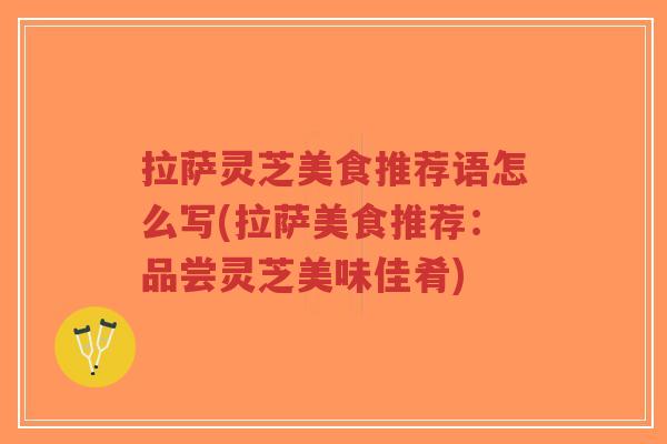 拉萨灵芝美食推荐语怎么写(拉萨美食推荐:品尝灵芝美味佳肴)-第1张图片-超越 拉萨灵芝美食推荐语怎么写(拉萨美食推荐:品尝灵芝美味佳肴)-第1张图片-超越
