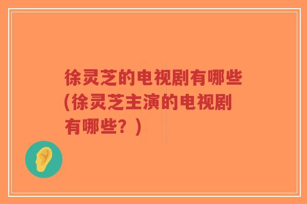 徐灵芝的电视剧有哪些(徐灵芝主演的电视剧有哪些?)-第1张图片-超越 徐灵芝的电视剧有哪些(徐灵芝主演的电视剧有哪些?)-第1张图片-超越