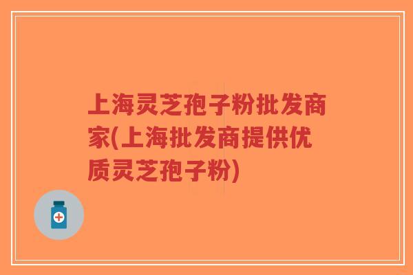 上海灵芝孢子粉批发商家(上海批发商提供优质灵芝孢子粉)-第1张图片-超越 上海灵芝孢子粉批发商家(上海批发商提供优质灵芝孢子粉)-第1张图片-超越
