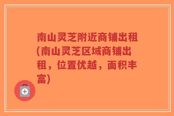 南山灵芝附近商铺出租(南山灵芝区域商铺出租,位置优越,面积丰富)-第1张图片-超越 南山灵芝附近商铺出租(南山灵芝区域商铺出租,位置优越,面积丰富)-第1张图片-超越
