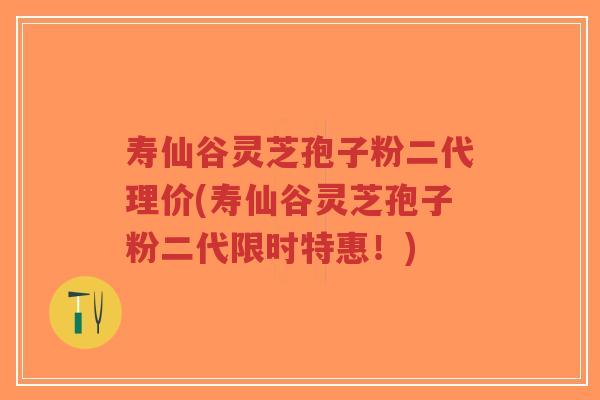 寿仙谷灵芝孢子粉二代理价(寿仙谷灵芝孢子粉二代限时特惠!)-第1张图片-超越 寿仙谷灵芝孢子粉二代理价(寿仙谷灵芝孢子粉二代限时特惠!)-第1张图片-超越