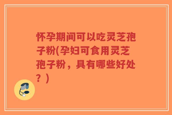 怀孕期间可以吃灵芝孢子粉(孕妇可食用灵芝孢子粉,具有哪些好处?)-第1张图片-超越 怀孕期间可以吃灵芝孢子粉(孕妇可食用灵芝孢子粉,具有哪些好处?)-第1张图片-超越
