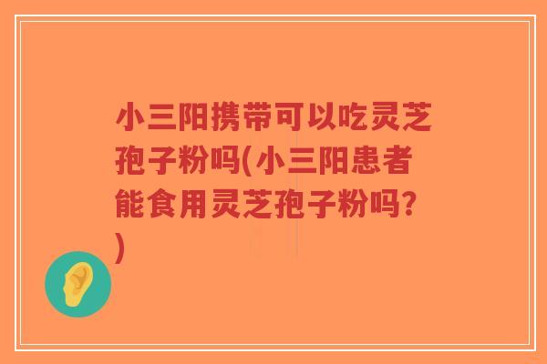 小三阳携带可以吃灵芝孢子粉吗(小三阳患者能食用灵芝孢子粉吗?)-第1张图片-超越 小三阳携带可以吃灵芝孢子粉吗(小三阳患者能食用灵芝孢子粉吗?)-第1张图片-超越