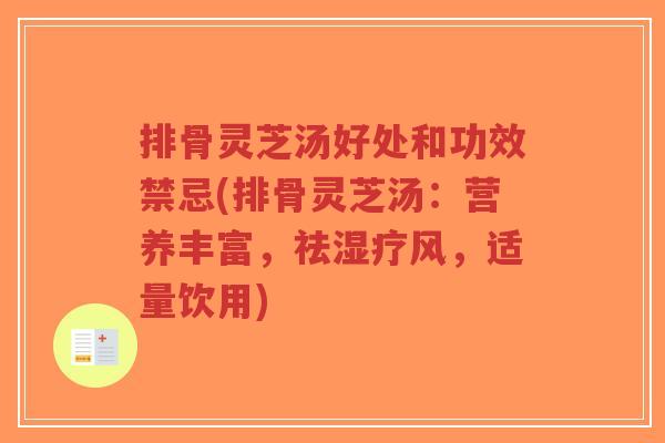 排骨灵芝汤好处和功效禁忌(排骨灵芝汤:营养丰富,祛湿疗风,适量饮用)-第1张图片-超越 排骨灵芝汤好处和功效禁忌(排骨灵芝汤:营养丰富,祛湿疗风,适量饮用)-第1张图片-超越
