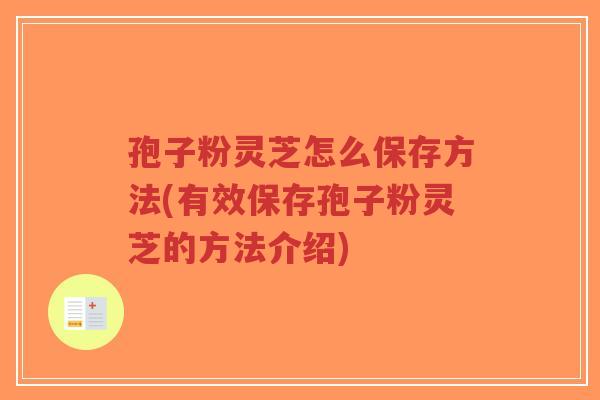孢子粉灵芝怎么保存方法(有效保存孢子粉灵芝的方法介绍)-第1张图片-超越 孢子粉灵芝怎么保存方法(有效保存孢子粉灵芝的方法介绍)-第1张图片-超越