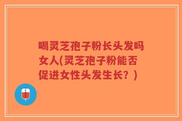 喝灵芝孢子粉长头发吗女人(灵芝孢子粉能否促进女性头发生长?)-第1张图片-超越 喝灵芝孢子粉长头发吗女人(灵芝孢子粉能否促进女性头发生长?)-第1张图片-超越