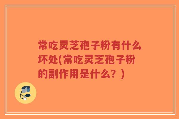 常吃灵芝孢子粉有什么坏处(常吃灵芝孢子粉的副作用是什么?)-第1张图片-超越 常吃灵芝孢子粉有什么坏处(常吃灵芝孢子粉的副作用是什么?)-第1张图片-超越