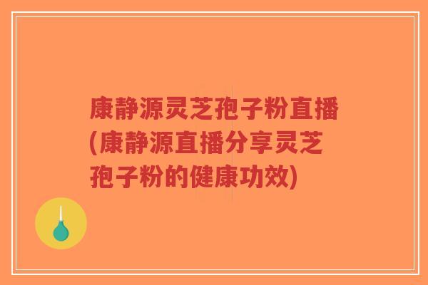 康静源灵芝孢子粉直播(康静源直播分享灵芝孢子粉的健康功效)-第1张图片-超越 康静源灵芝孢子粉直播(康静源直播分享灵芝孢子粉的健康功效)-第1张图片-超越
