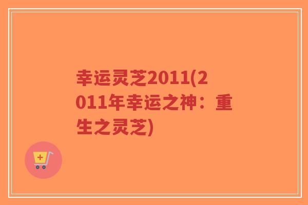 幸运灵芝2011(2011年幸运之神：重生之灵芝)-第1张图片-超越