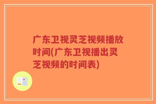 广东卫视灵芝视频播放时间(广东卫视播出灵芝视频的时间表)-第1张图片-超越 广东卫视灵芝视频播放时间(广东卫视播出灵芝视频的时间表)-第1张图片-超越
