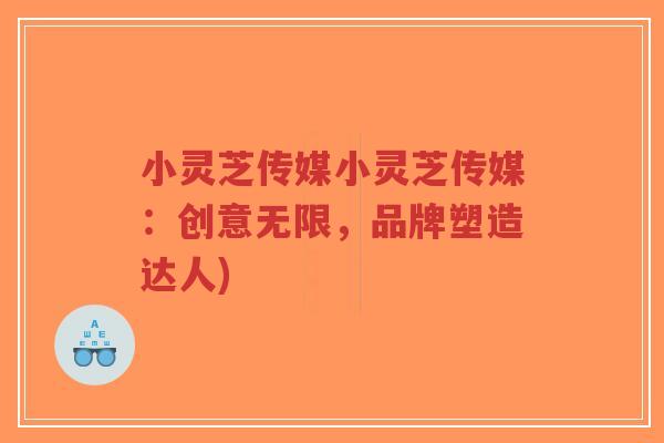 小灵芝传媒小灵芝传媒：创意无限，品牌塑造达人)-第1张图片-超越