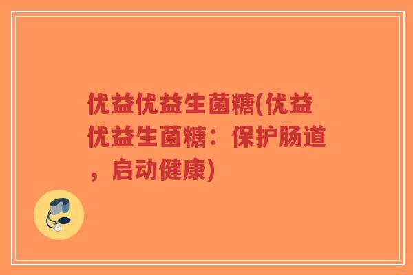 优益优益生菌糖(优益优益生菌糖:保护肠道,启动健康)-第1张图片-超越 优益优益生菌糖(优益优益生菌糖:保护肠道,启动健康)-第1张图片-超越