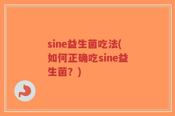 sine益生菌吃法(如何正确吃sine益生菌?)-第1张图片-超越 sine益生菌吃法(如何正确吃sine益生菌?)-第1张图片-超越