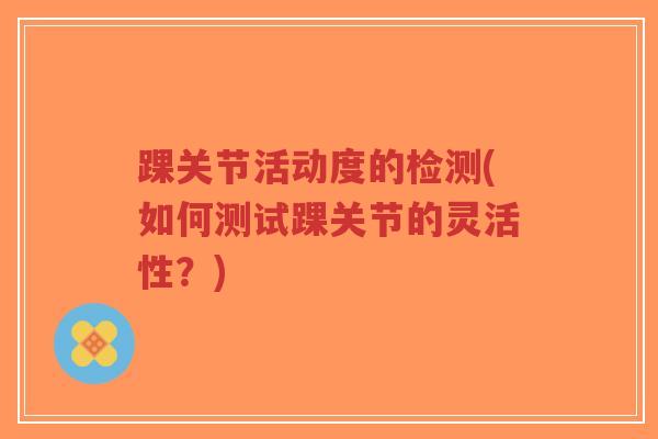 踝关节活动度的检测(如何测试踝关节的灵活性？)-第1张图片-超越