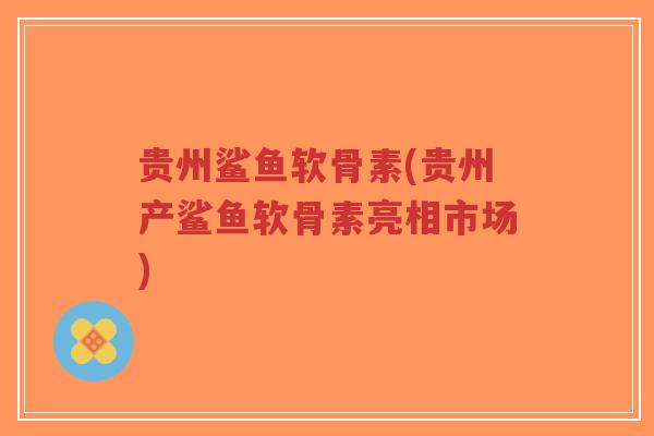贵州鲨鱼软骨素(贵州产鲨鱼软骨素亮相市场)-第1张图片-超越 贵州鲨鱼软骨素(贵州产鲨鱼软骨素亮相市场)-第1张图片-超越