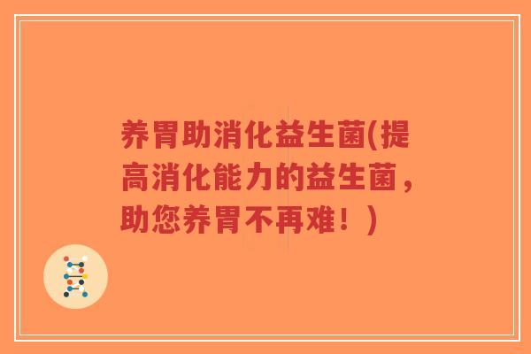 养胃助消化益生菌(提高消化能力的益生菌,助您养胃不再难!)-第1张图片-超越 养胃助消化益生菌(提高消化能力的益生菌,助您养胃不再难!)-第1张图片-超越