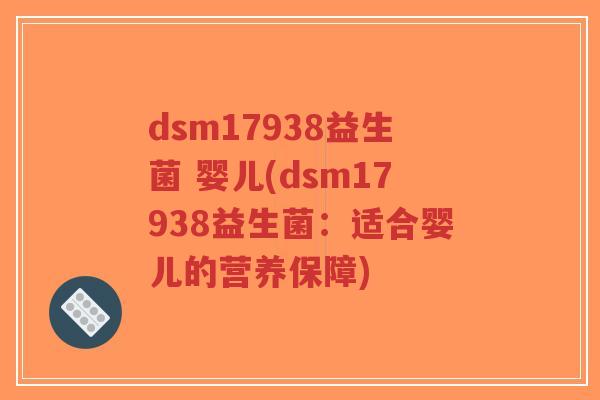 dsm17938益生菌 婴儿(dsm17938益生菌：适合婴儿的营养保障)-第1张图片-超越