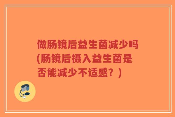 做肠镜后益生菌减少吗(肠镜后摄入益生菌是否能减少不适感?)-第1张图片-超越 做肠镜后益生菌减少吗(肠镜后摄入益生菌是否能减少不适感?)-第1张图片-超越