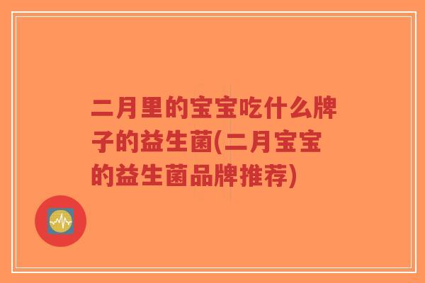 二月里的宝宝吃什么牌子的益生菌(二月宝宝的益生菌品牌推荐)-第1张图片-超越 二月里的宝宝吃什么牌子的益生菌(二月宝宝的益生菌品牌推荐)-第1张图片-超越