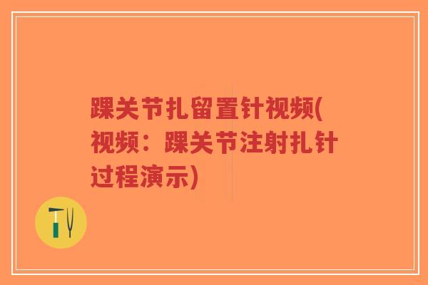 踝关节扎留置针视频(视频:踝关节注射扎针过程演示)-第1张图片-超越 踝关节扎留置针视频(视频:踝关节注射扎针过程演示)-第1张图片-超越