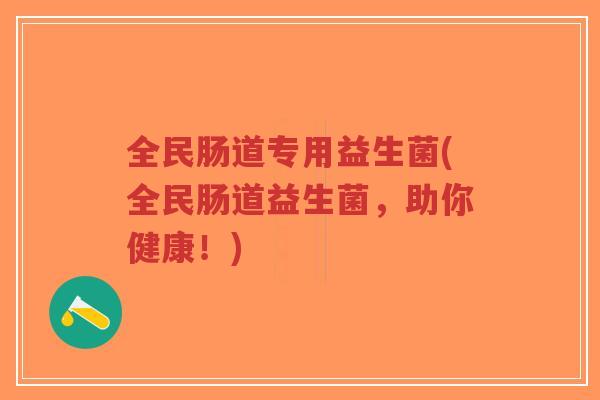 全民肠道专用益生菌(全民肠道益生菌,助你健康!)-第1张图片-超越 全民肠道专用益生菌(全民肠道益生菌,助你健康!)-第1张图片-超越
