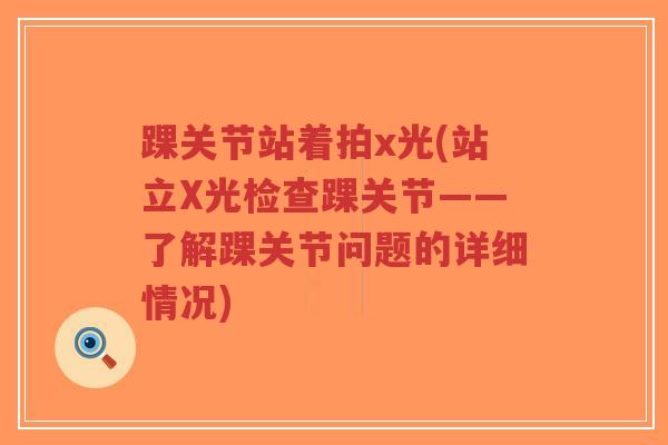 踝关节站着拍x光(站立X光检查踝关节——了解踝关节问题的详细情况)-第1张图片-超越 踝关节站着拍x光(站立X光检查踝关节——了解踝关节问题的详细情况)-第1张图片-超越