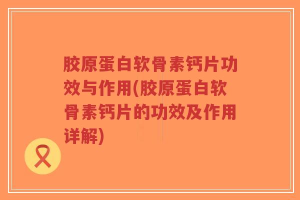 胶原蛋白软骨素钙片功效与作用(胶原蛋白软骨素钙片的功效及作用详解)-第1张图片-超越 胶原蛋白软骨素钙片功效与作用(胶原蛋白软骨素钙片的功效及作用详解)-第1张图片-超越