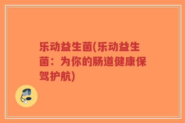 乐动益生菌(乐动益生菌:为你的肠道健康保驾护航)-第1张图片-超越 乐动益生菌(乐动益生菌:为你的肠道健康保驾护航)-第1张图片-超越