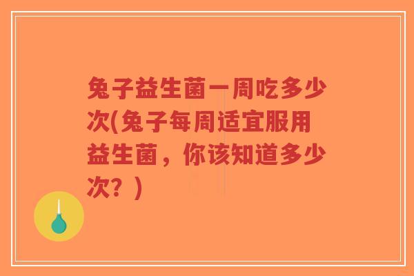 兔子益生菌一周吃多少次(兔子每周适宜服用益生菌,你该知道多少次?)-第1张图片-超越 兔子益生菌一周吃多少次(兔子每周适宜服用益生菌,你该知道多少次?)-第1张图片-超越