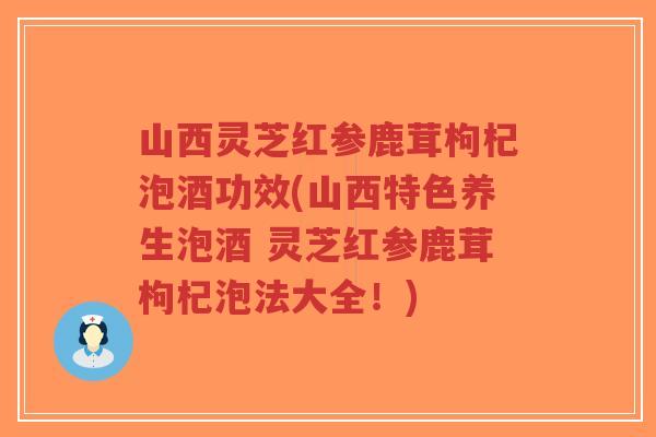 山西灵芝红参鹿茸枸杞泡酒功效(山西特色养生泡酒 灵芝红参鹿茸枸杞泡法大全!)-第1张图片-超越 山西灵芝红参鹿茸枸杞泡酒功效(山西特色养生泡酒 灵芝红参鹿茸枸杞泡法大全!)-第1张图片-超越
