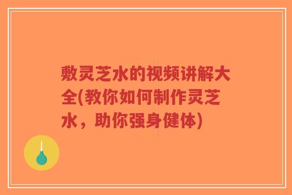 敷灵芝水的视频讲解大全(教你如何制作灵芝水,助你强身健体)-第1张图片-超越 敷灵芝水的视频讲解大全(教你如何制作灵芝水,助你强身健体)-第1张图片-超越