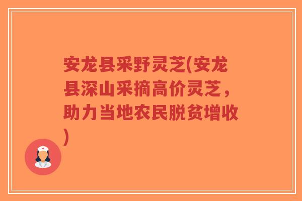 安龙县采野灵芝(安龙县深山采摘高价灵芝，助力当地农民脱贫增收)-第1张图片-超越