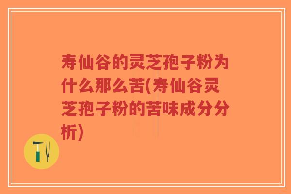 寿仙谷的灵芝孢子粉为什么那么苦(寿仙谷灵芝孢子粉的苦味成分分析)-第1张图片-超越