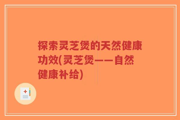 探索灵芝煲的天然健康功效(灵芝煲——自然健康补给)-第1张图片-超越 探索灵芝煲的天然健康功效(灵芝煲——自然健康补给)-第1张图片-超越