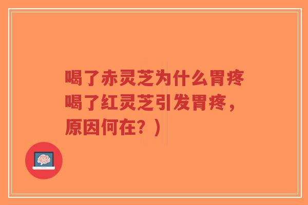 喝了赤灵芝为什么胃疼喝了红灵芝引发胃疼,原因何在?)-第1张图片-超越 喝了赤灵芝为什么胃疼喝了红灵芝引发胃疼,原因何在?)-第1张图片-超越